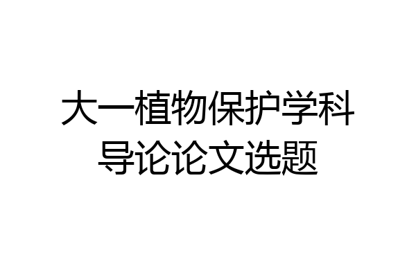 大一植物保护学科导论论文选题