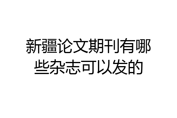 新疆论文期刊有哪些杂志可以发的