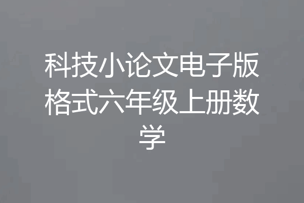 科技小论文电子版格式六年级上册数学