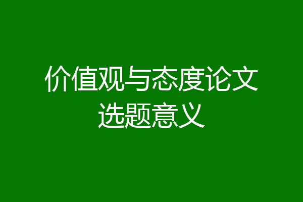 价值观与态度论文选题意义