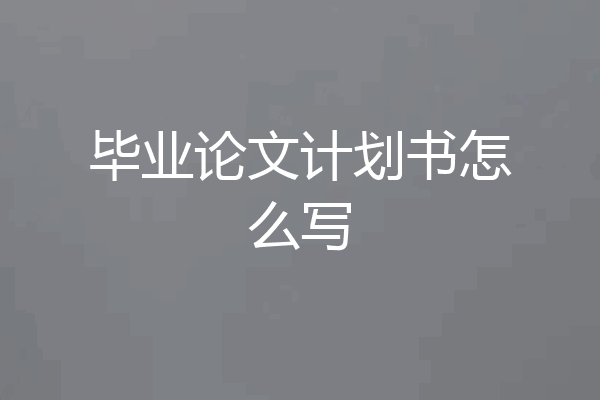 毕业论文计划书怎么写