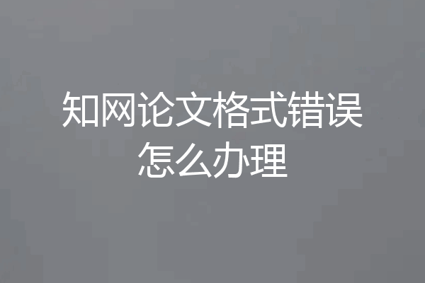 知网论文格式错误怎么办理