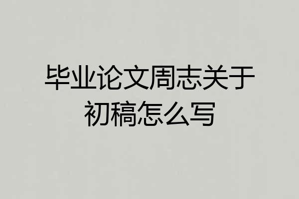 毕业论文周志关于初稿怎么写
