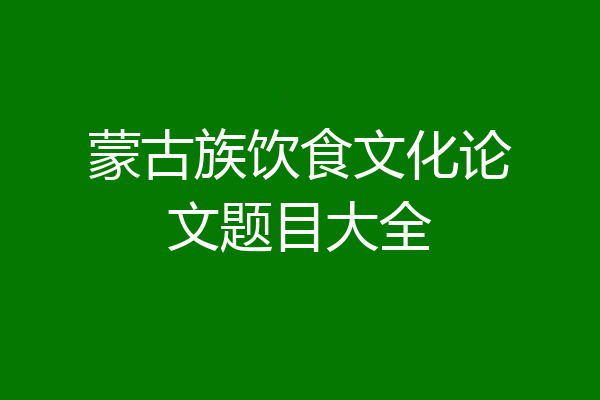 蒙古族饮食文化论文题目大全