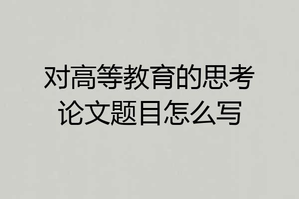 对高等教育的思考论文题目怎么写