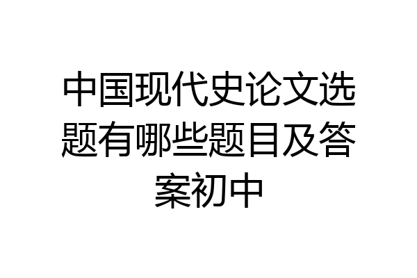 中国现代史论文选题有哪些题目及答案初中