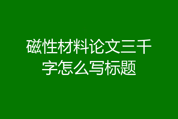 磁性材料论文三千字怎么写标题