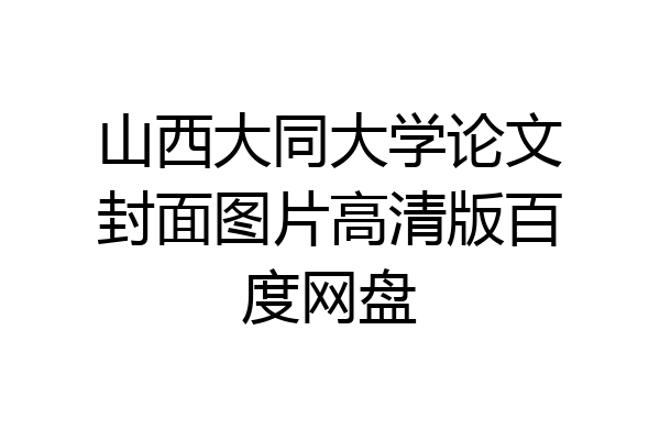 山西大同大学论文封面图片高清版百度网盘