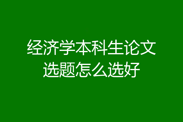 经济学本科生论文选题怎么选好