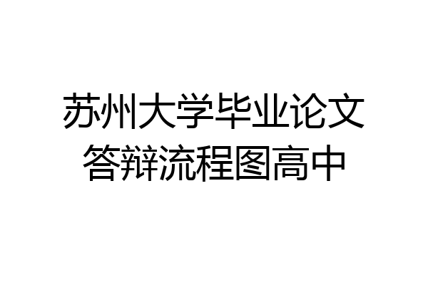 苏州大学毕业论文答辩流程图高中