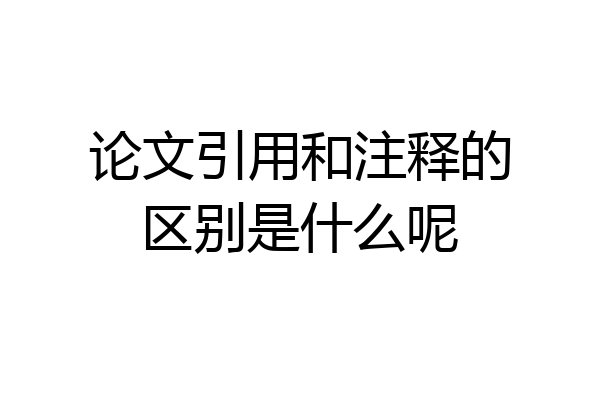 论文引用和注释的区别是什么呢