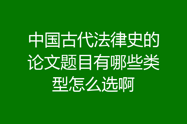中国古代法律史的论文题目有哪些类型怎么选啊