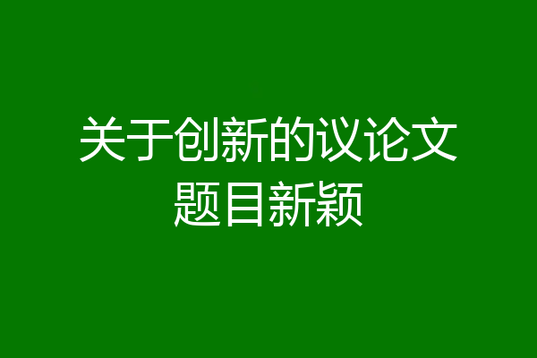 关于创新的议论文题目新颖