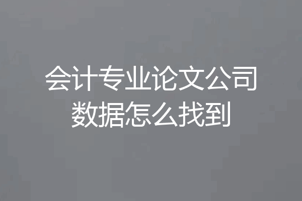 会计专业论文公司数据怎么找到