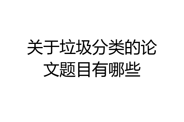 关于垃圾分类的论文题目有哪些