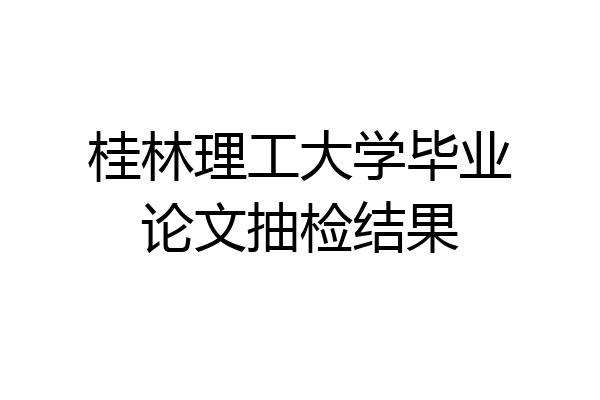 桂林理工大学毕业论文抽检结果