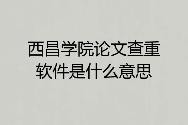 西昌学院论文查重软件是什么意思