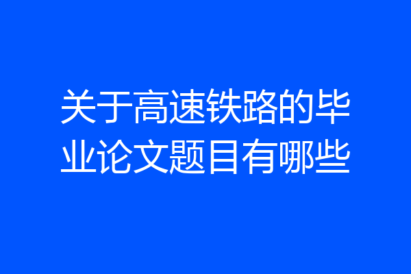 关于高速铁路的毕业论文题目有哪些