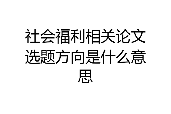 社会福利相关论文选题方向是什么意思