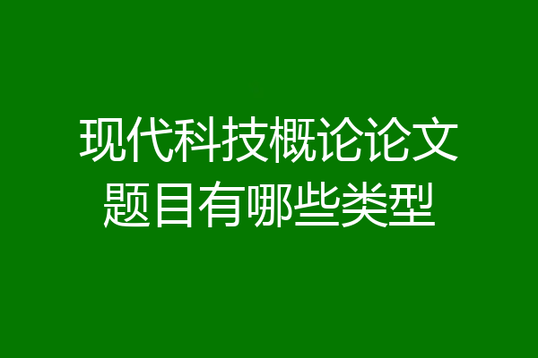 现代科技概论论文题目有哪些类型