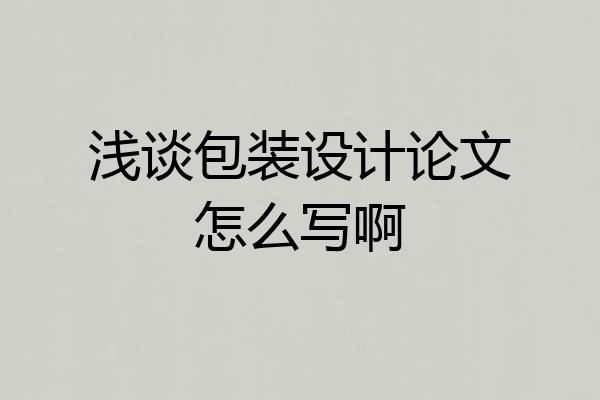 浅谈包装设计论文怎么写啊