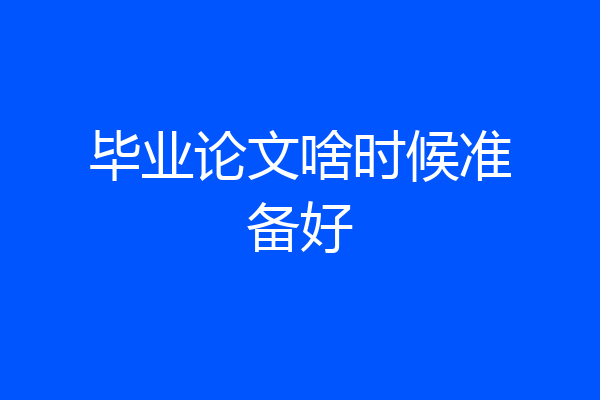 毕业论文啥时候准备好