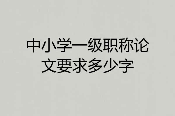 中小学一级职称论文要求多少字