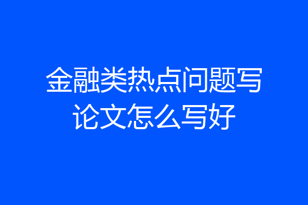 金融类热点问题写论文怎么写好
