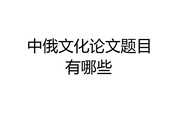 中俄文化论文题目有哪些