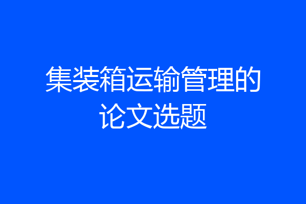 集装箱运输管理的论文选题