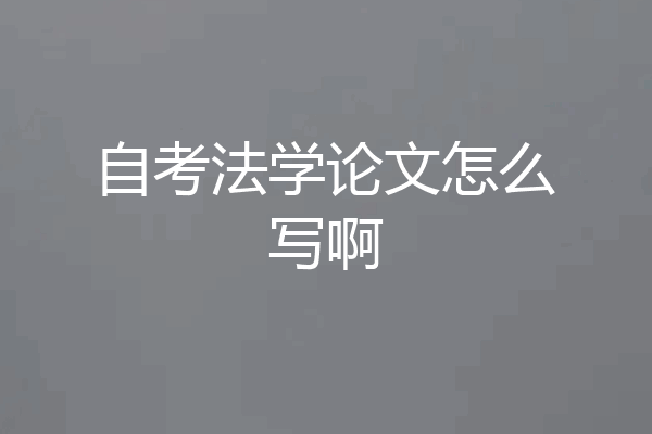 自考法学论文怎么写啊