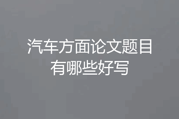 汽车方面论文题目有哪些好写