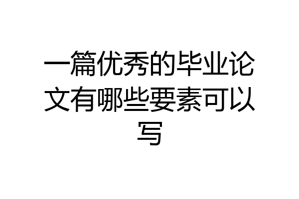 一篇优秀的毕业论文有哪些要素可以写