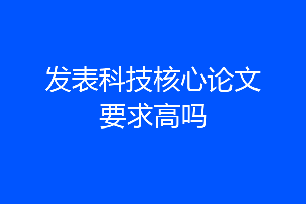 发表科技核心论文要求高吗