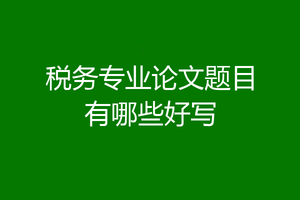 税务专业论文题目有哪些好写