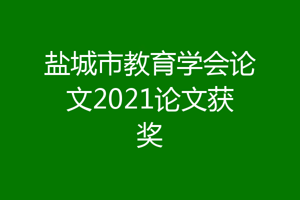 盐城市教育学会论文2021论文获奖