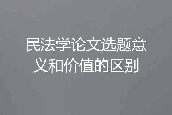 民法学论文选题意义和价值的区别