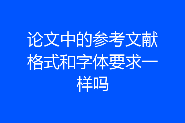 论文中的参考文献格式和字体要求一样吗