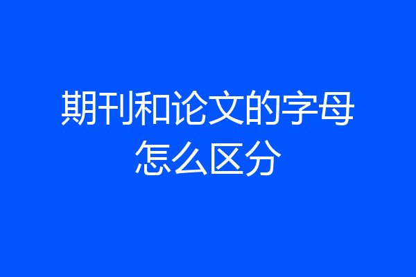 期刊和论文的字母怎么区分