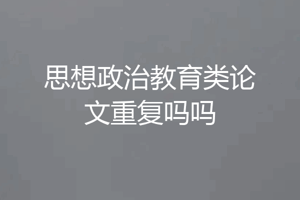 思想政治教育类论文重复吗吗