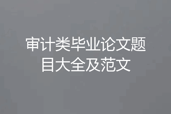 审计类毕业论文题目大全及范文