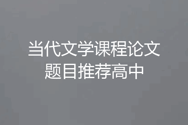 当代文学课程论文题目推荐高中