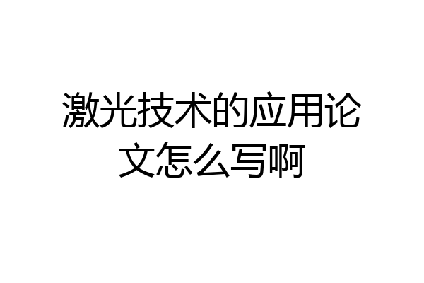 激光技术的应用论文怎么写啊