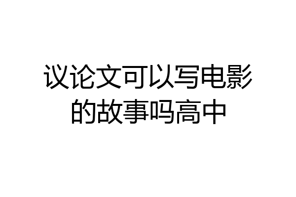 议论文可以写电影的故事吗高中