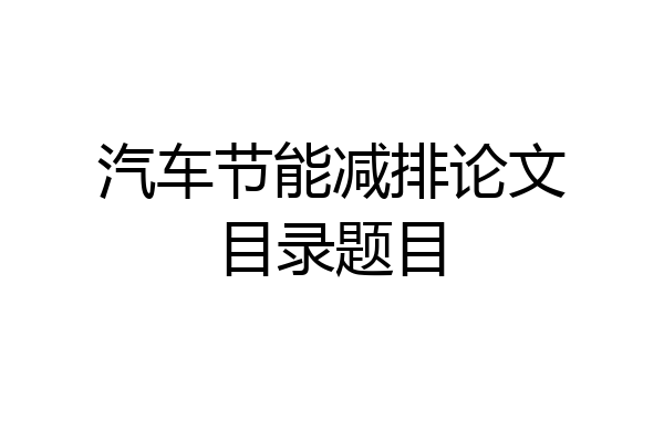 汽车节能减排论文目录题目