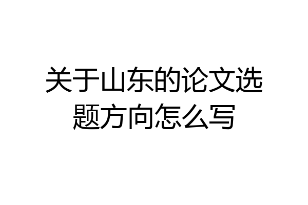 关于山东的论文选题方向怎么写