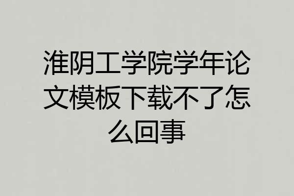 淮阴工学院学年论文模板下载不了怎么回事