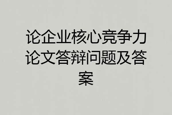 论企业核心竞争力论文答辩问题及答案