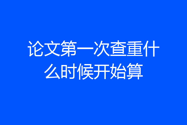论文第一次查重什么时候开始算