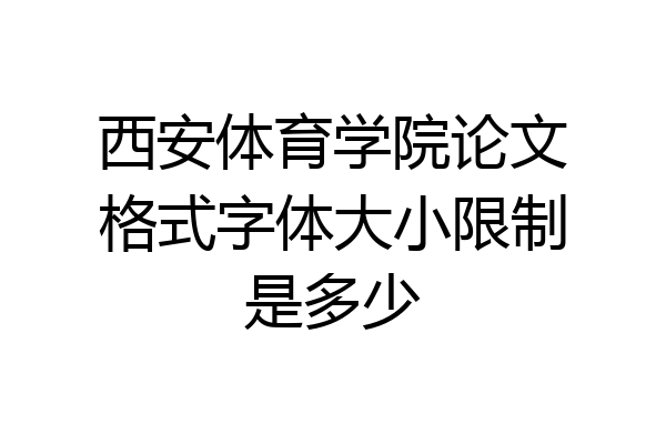 西安体育学院论文格式字体大小限制是多少